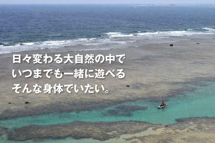 日々変わる大自然の中でいつまでも一緒に遊べるそんな身体でいたい。