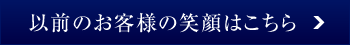 以前のお客様の笑顔はこちら